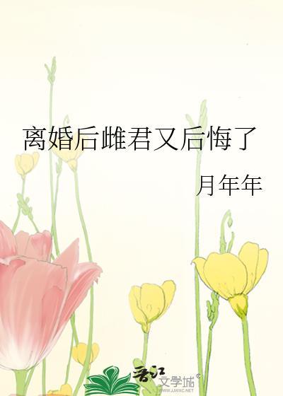 离婚后雌君又后悔了免费阅读月年年