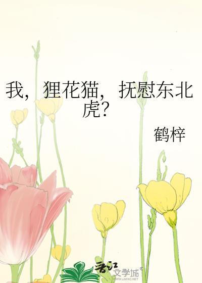 我狸花猫抚慰东北虎鹤梓番外